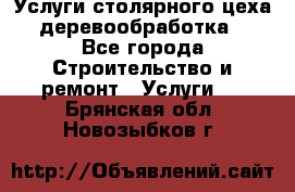 Услуги столярного цеха (деревообработка) - Все города Строительство и ремонт » Услуги   . Брянская обл.,Новозыбков г.